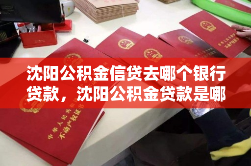 沈阳公积金信贷去哪个银行贷款，沈阳公积金贷款是哪个银行