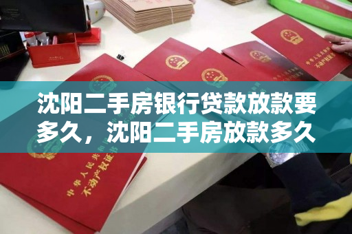 沈阳二手房银行贷款放款要多久,沈阳二手房放款多久能放款 沈阳二手房银行贷款放款要多久,沈阳二手房放款多久能放款