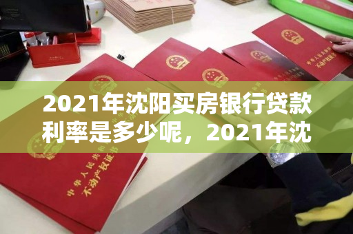 2021年沈阳买房银行贷款利率是多少呢，2021年沈阳买房银行贷款利率是多少呢怎么算