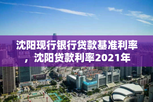 沈阳现行银行贷款基准利率，沈阳贷款利率2021年