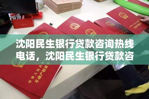 沈阳民生银行贷款咨询热线电话，沈阳民生银行贷款咨询热线电话是多少