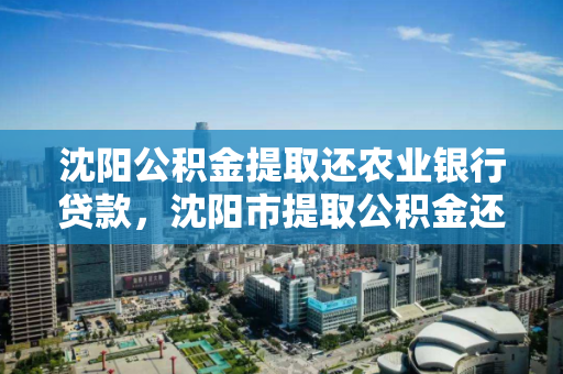 沈阳公积金提取还农业银行贷款,沈阳市提取公积金还商业贷款 沈阳公积金提取还农业银行贷款,沈阳市提取公积金还商业贷款