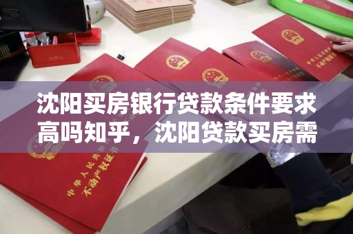 沈阳买房银行贷款条件要求高吗知乎，沈阳贷款买房需要具备的条件