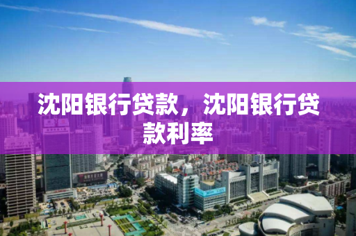 沈阳银行贷款，沈阳银行贷款利率