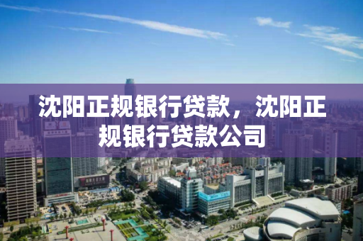 沈阳正规银行贷款，沈阳正规银行贷款公司