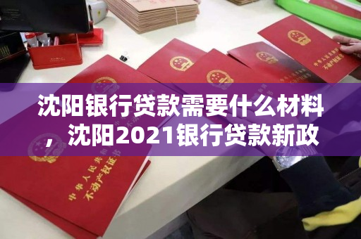 沈阳银行贷款需要什么材料，沈阳2021银行贷款新政