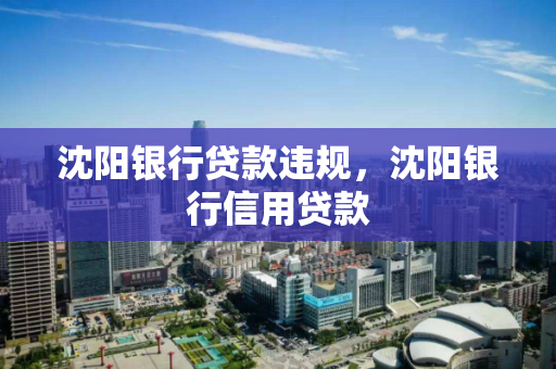 沈阳银行贷款违规,沈阳银行信用贷款 沈阳银行贷款违规,沈阳银行信用贷款