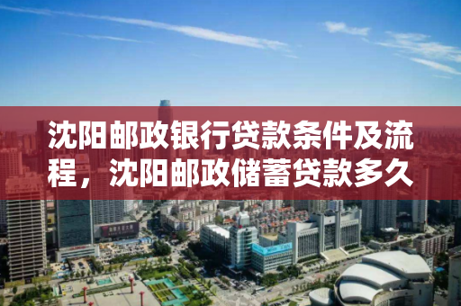 沈阳邮政银行贷款条件及流程,沈阳邮政储蓄贷款多久下款 沈阳邮政银行贷款条件及流程,沈阳邮政储蓄贷款多久下款