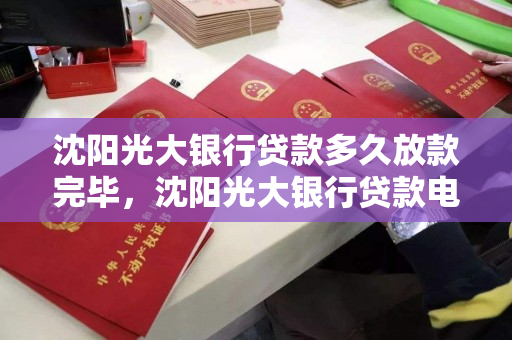 沈阳光大银行贷款多久放款完毕，沈阳光大银行贷款电话号码