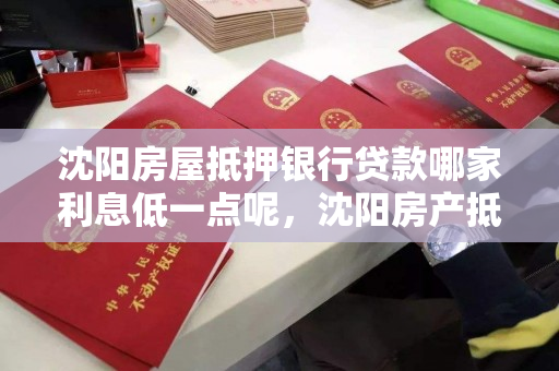 沈阳房屋抵押银行贷款哪家利息低一点呢，沈阳房产抵押贷款哪家银行好办