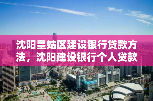 沈阳皇姑区建设银行贷款方法，沈阳建设银行个人贷款中心电话