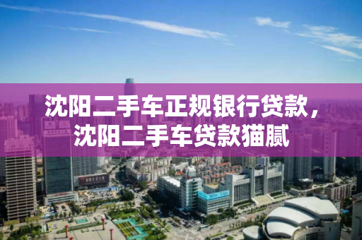 沈阳二手车正规银行贷款,沈阳二手车贷款猫腻 沈阳二手车正规银行贷款,沈阳二手车贷款猫腻