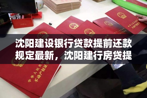 沈阳建设银行贷款提前还款规定最新，沈阳建行房贷提前还款政策