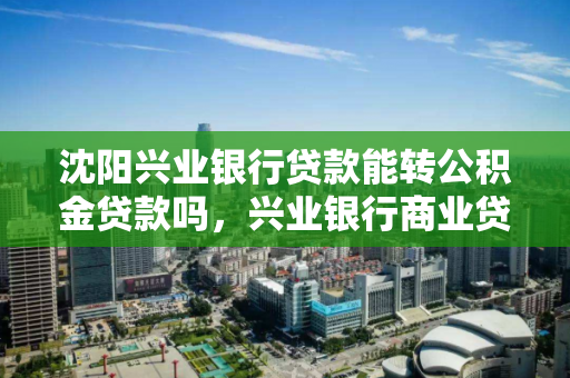 沈阳兴业银行贷款能转公积金贷款吗，兴业银行商业贷款转公积金贷款条件