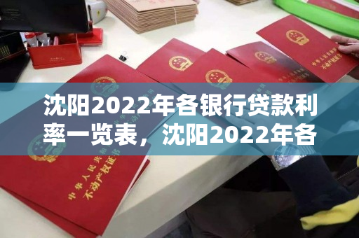 沈阳2022年各银行贷款利率一览表，沈阳2022年各银行贷款利率一览表最新
