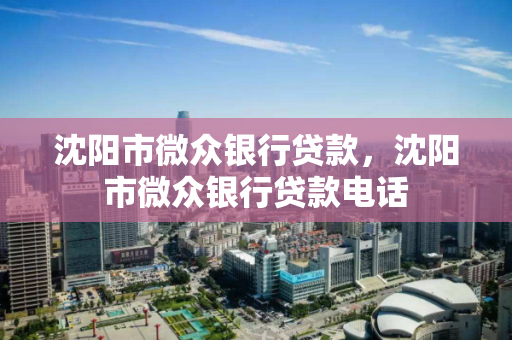 沈阳市微众银行贷款,沈阳市微众银行贷款电话 沈阳市微众银行贷款,沈阳市微众银行贷款电话