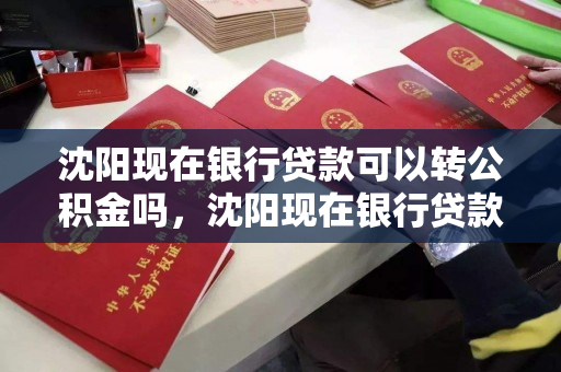 沈阳现在银行贷款可以转公积金吗,沈阳现在银行贷款可以转公积金吗 沈阳现在银行贷款可以转公积金吗,沈阳现在银行贷款可以转公积金吗