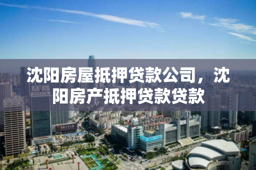 沈阳房屋抵押贷款公司,沈阳房产抵押贷款贷款 沈阳房屋抵押贷款公司,沈阳房产抵押贷款贷款