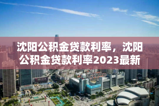 沈阳公积金贷款利率，沈阳公积金贷款利率2023最新
