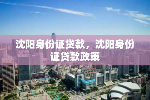 沈阳身份证贷款,沈阳身份证贷款政策 沈阳身份证贷款,沈阳身份证贷款政策