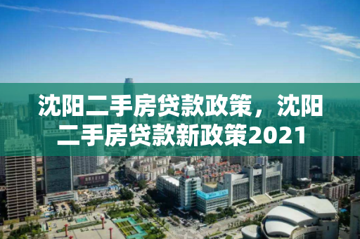 沈阳二手房贷款政策，沈阳二手房贷款新政策2021