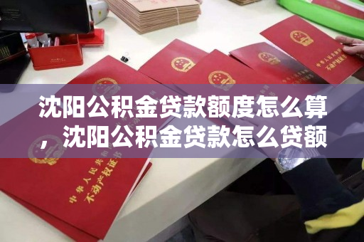 沈阳公积金贷款额度怎么算，沈阳公积金贷款怎么贷额度是多少