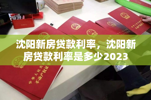沈阳新房贷款利率，沈阳新房贷款利率是多少2023