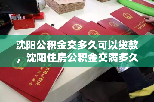 沈阳公积金交多久可以贷款，沈阳住房公积金交满多久可以贷款