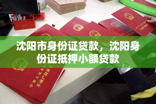 沈阳市身份证贷款，沈阳身份证抵押小额贷款