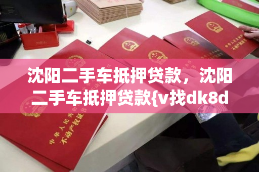 沈阳二手车抵押贷款，沈阳二手车抵押贷款{v找dk8dk7}