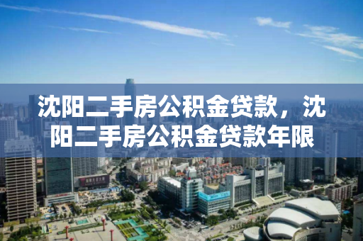 沈阳二手房公积金贷款，沈阳二手房公积金贷款年限