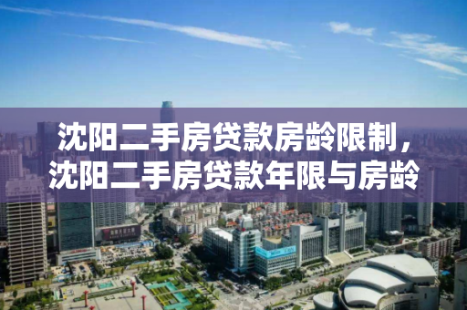 沈阳二手房贷款房龄限制，沈阳二手房贷款年限与房龄