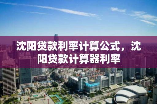 沈阳贷款利率计算公式，沈阳贷款计算器利率