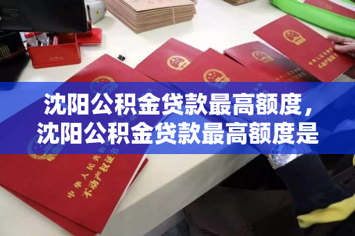 沈阳公积金贷款最高额度，沈阳公积金贷款最高额度是多少