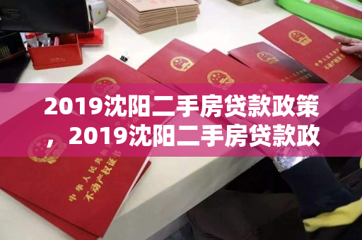 2019沈阳二手房贷款政策,2019沈阳二手房贷款政策解读 2019沈阳二手房贷款政策,2019沈阳二手房贷款政策解读