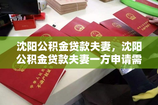 沈阳公积金贷款夫妻，沈阳公积金贷款夫妻一方申请需要材料