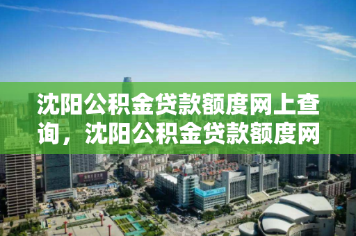 沈阳公积金贷款额度网上查询，沈阳公积金贷款额度网上查询官网