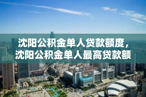 沈阳公积金单人贷款额度,沈阳公积金单人最高贷款额度 沈阳公积金单人贷款额度,沈阳公积金单人最高贷款额度