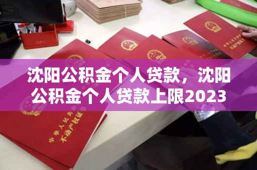 沈阳公积金个人贷款，沈阳公积金个人贷款上限2023