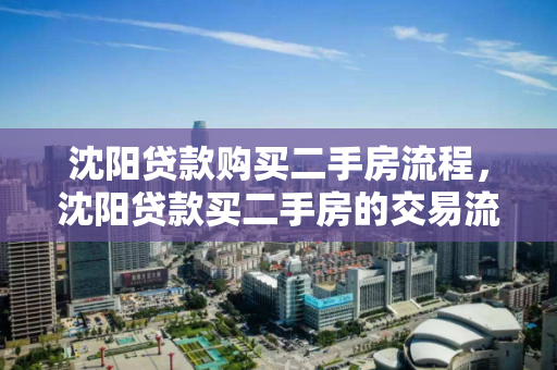 沈阳贷款购买二手房流程,沈阳贷款买二手房的交易流程 沈阳贷款购买二手房流程,沈阳贷款买二手房的交易流程