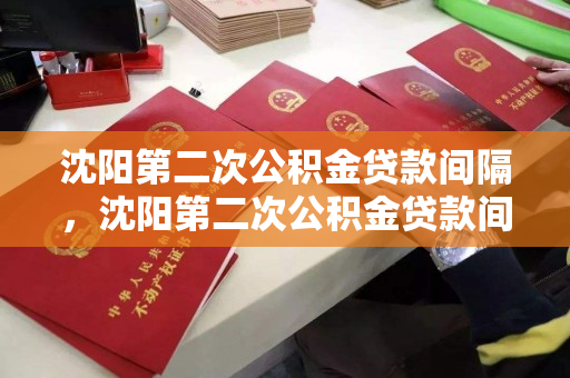 沈阳第二次公积金贷款间隔，沈阳第二次公积金贷款间隔多久