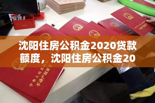 沈阳住房公积金2020贷款额度,沈阳住房公积金2020贷款额度是多少 沈阳住房公积金2020贷款额度,沈阳住房公积金2020贷款额度是多少