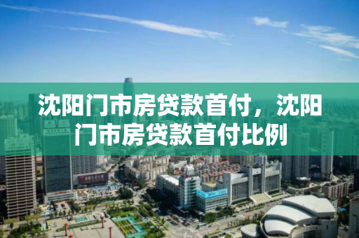 沈阳门市房贷款首付，沈阳门市房贷款首付比例