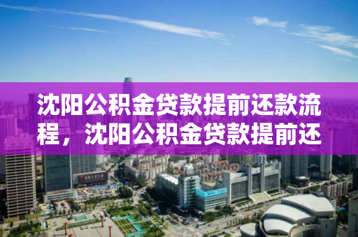 沈阳公积金贷款提前还款流程，沈阳公积金贷款提前还款流程及时间