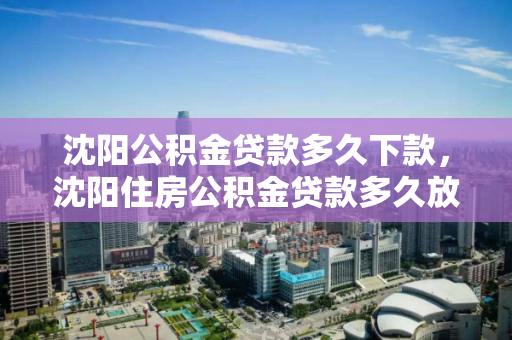 沈阳公积金贷款多久下款,沈阳住房公积金贷款多久放款 沈阳公积金贷款多久下款,沈阳住房公积金贷款多久放款