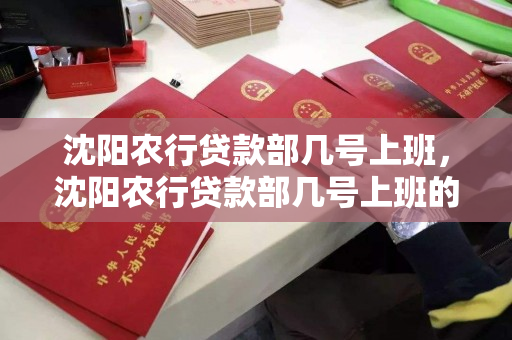 沈阳农行贷款部几号上班，沈阳农行贷款部几号上班的