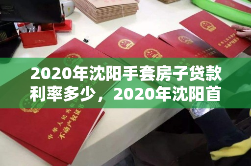 2020年沈阳手套房子贷款利率多少，2020年沈阳首套房贷利率是多少