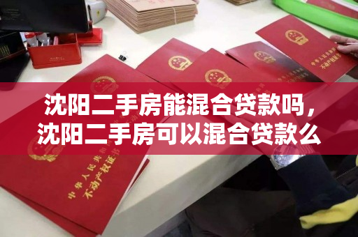 沈阳二手房能混合贷款吗,沈阳二手房可以混合贷款么 沈阳二手房能混合贷款吗,沈阳二手房可以混合贷款么