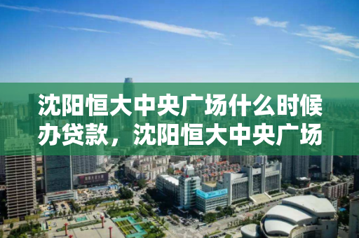 沈阳恒大中央广场什么时候办贷款，沈阳恒大中央广场售楼中心电话