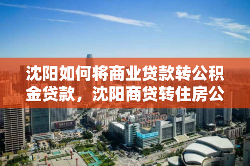 沈阳如何将商业贷款转公积金贷款,沈阳商贷转住房公积金贷款 沈阳如何将商业贷款转公积金贷款,沈阳商贷转住房公积金贷款